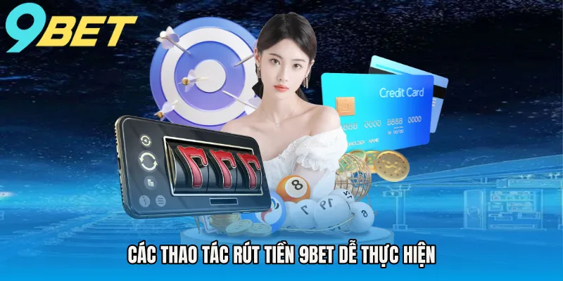 Các thao tác rút tiền 9BET dễ thực hiện