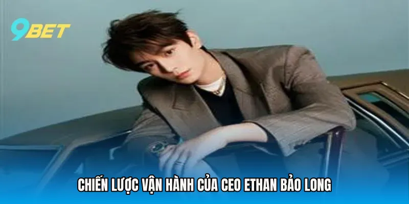 Chiến lược vận hành của CEO Ethan Bảo Long