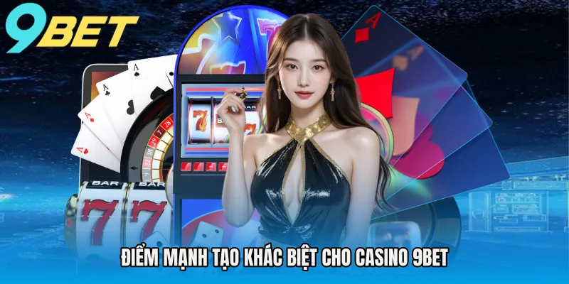 Điểm mạnh tạo khác biệt cho Casino 9BET
