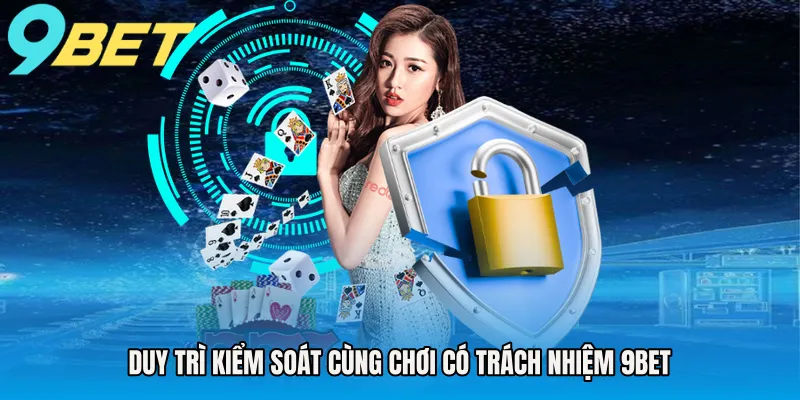 Duy trì kiểm soát cùng chơi có trách nhiệm 9BET