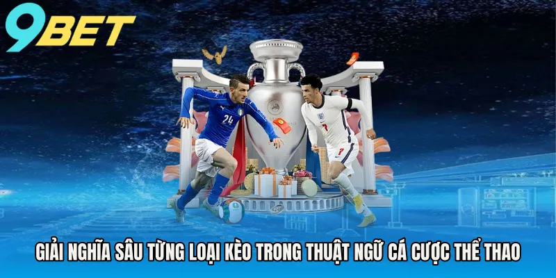 Giải nghĩa sâu từng loại kèo trong thuật ngữ cá cược thể thao
