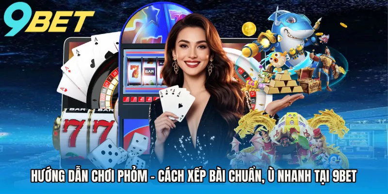 huong-dan-choi-phom-cach-xep-bai-chuan-u-nhanh-tai-9bet