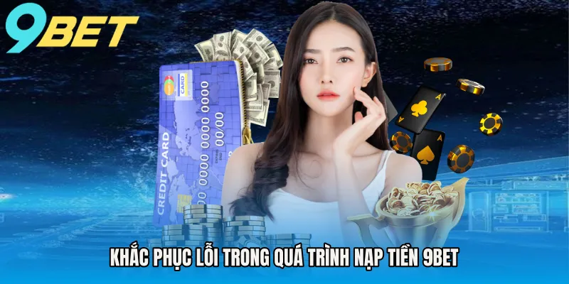 Khắc phục lỗi trong quá trình nạp tiền 9BET