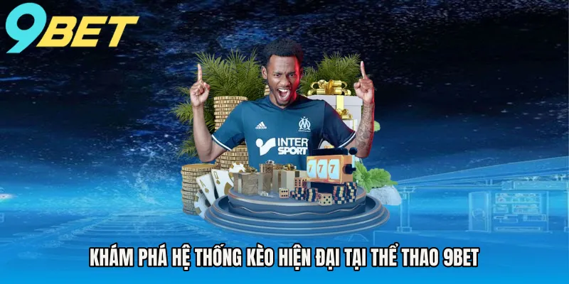 Khám phá hệ thống kèo hiện đại tại thể thao 9BET