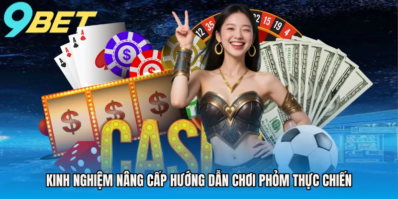 Kinh nghiệm nâng cấp hướng dẫn chơi phỏm thực chiến
