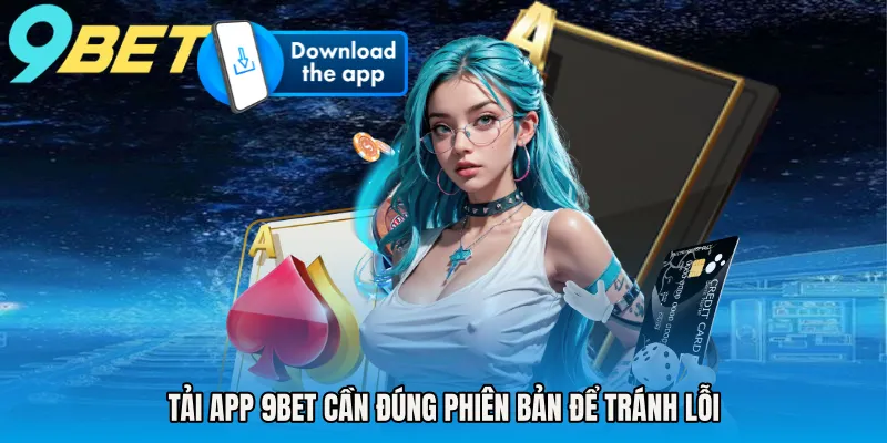 Tải app 9BET cần đúng phiên bản để tránh lỗi
