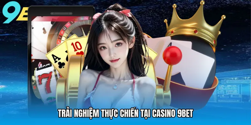 Trải nghiệm thực chiến tại Casino 9BET
